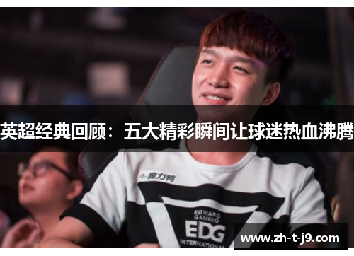 英超经典回顾：五大精彩瞬间让球迷热血沸腾