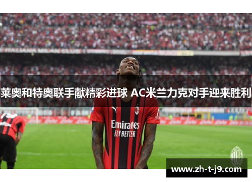 莱奥和特奥联手献精彩进球 AC米兰力克对手迎来胜利