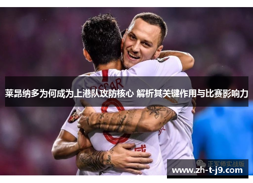 莱昂纳多为何成为上港队攻防核心 解析其关键作用与比赛影响力
