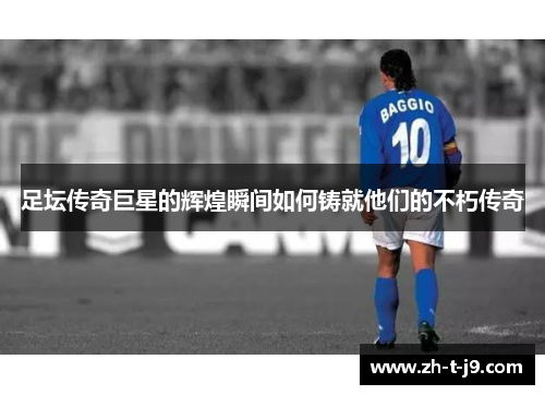 足坛传奇巨星的辉煌瞬间如何铸就他们的不朽传奇
