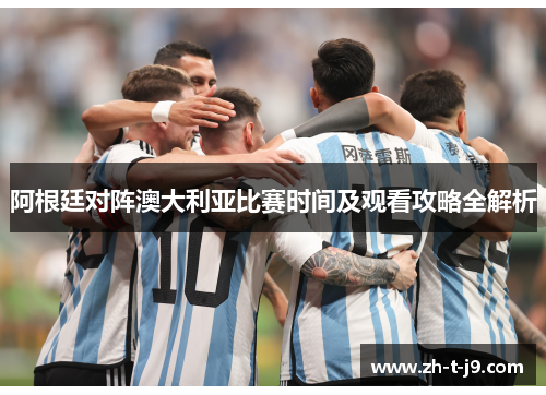 阿根廷对阵澳大利亚比赛时间及观看攻略全解析