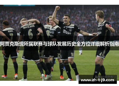 阿贾克斯现所属联赛与球队发展历史全方位详细解析指南