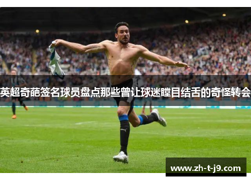 英超奇葩签名球员盘点那些曾让球迷瞠目结舌的奇怪转会