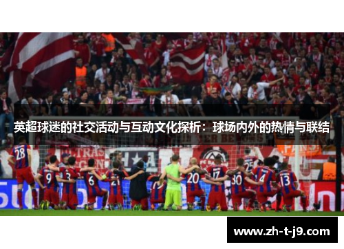 英超球迷的社交活动与互动文化探析：球场内外的热情与联结