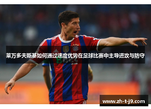 莱万多夫斯基如何通过速度优势在足球比赛中主导进攻与防守