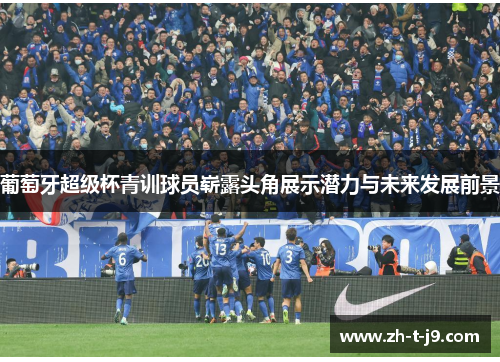 葡萄牙超级杯青训球员崭露头角展示潜力与未来发展前景