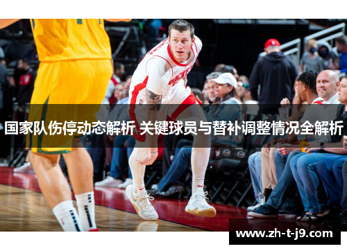 国家队伤停动态解析 关键球员与替补调整情况全解析