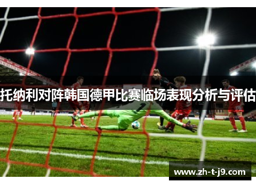 托纳利对阵韩国德甲比赛临场表现分析与评估