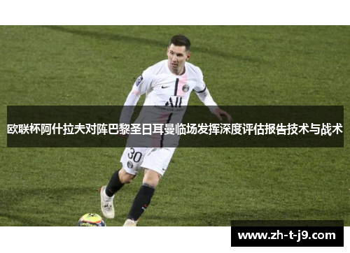 欧联杯阿什拉夫对阵巴黎圣日耳曼临场发挥深度评估报告技术与战术 欧联杯阿什拉夫对阵巴黎圣日耳曼临场发挥深度评估报告技术与战术