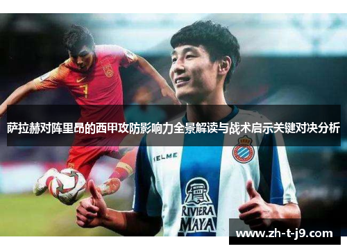 萨拉赫对阵里昂的西甲攻防影响力全景解读与战术启示关键对决分析 萨拉赫对阵里昂的西甲攻防影响力全景解读与战术启示关键对决分析