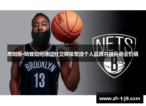 詹姆斯·哈登如何通过社交媒体塑造个人品牌并提升商业价值 詹姆斯·哈登如何通过社交媒体塑造个人品牌并提升商业价值