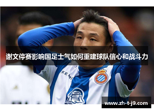 谢文停赛影响国足士气如何重建球队信心和战斗力
