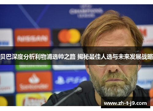 贝巴深度分析利物浦选帅之路 揭秘最佳人选与未来发展战略