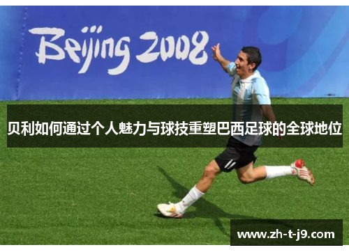贝利如何通过个人魅力与球技重塑巴西足球的全球地位