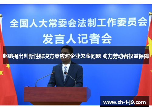 赵鹏提出创新性解决方案应对企业欠薪问题 助力劳动者权益保障 赵鹏提出创新性解决方案应对企业欠薪问题 助力劳动者权益保障