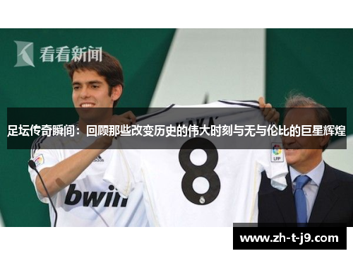 足坛传奇瞬间:回顾那些改变历史的伟大时刻与无与伦比的巨星辉煌 足坛传奇瞬间:回顾那些改变历史的伟大时刻与无与伦比的巨星辉煌