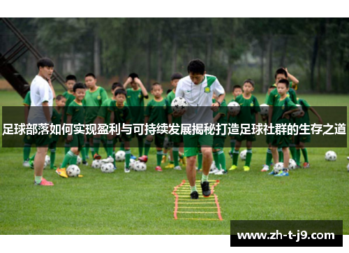 足球部落如何实现盈利与可持续发展揭秘打造足球社群的生存之道 足球部落如何实现盈利与可持续发展揭秘打造足球社群的生存之道