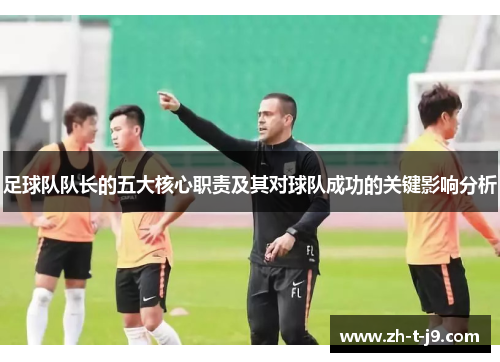 足球队队长的五大核心职责及其对球队成功的关键影响分析 足球队队长的五大核心职责及其对球队成功的关键影响分析
