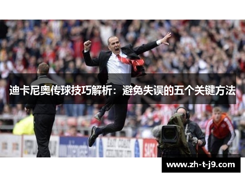迪卡尼奥传球技巧解析：避免失误的五个关键方法