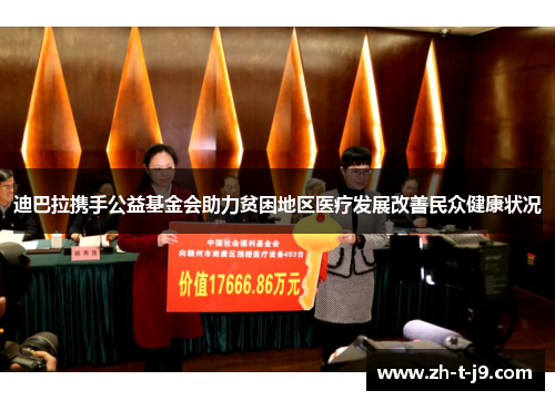 迪巴拉携手公益基金会助力贫困地区医疗发展改善民众健康状况