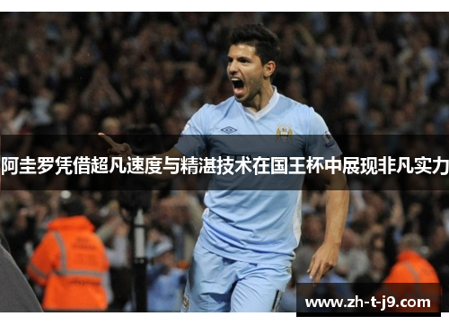 阿圭罗凭借超凡速度与精湛技术在国王杯中展现非凡实力