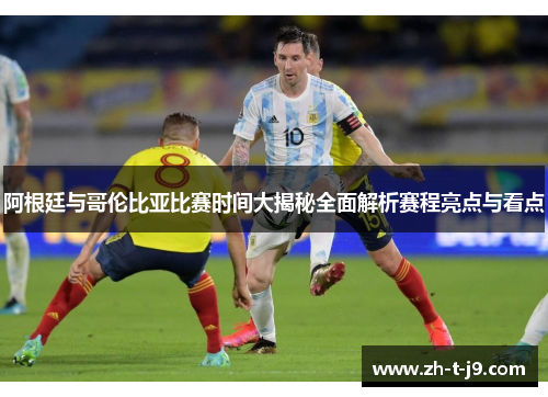 阿根廷与哥伦比亚比赛时间大揭秘全面解析赛程亮点与看点