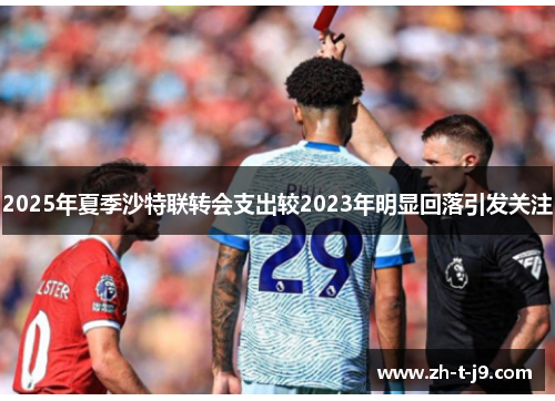 2025年夏季沙特联转会支出较2023年明显回落引发关注 2025年夏季沙特联转会支出较2023年明显回落引发关注
