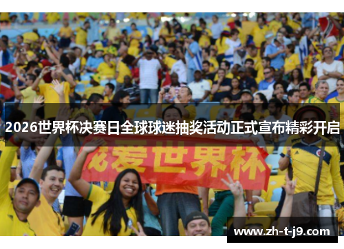 2026世界杯决赛日全球球迷抽奖活动正式宣布精彩开启