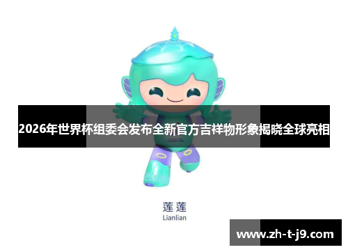 2026年世界杯组委会发布全新官方吉祥物形象揭晓全球亮相