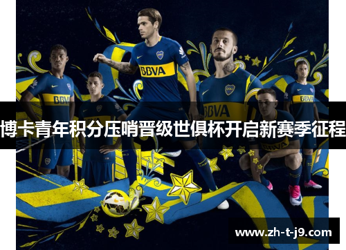 博卡青年积分压哨晋级世俱杯开启新赛季征程 博卡青年积分压哨晋级世俱杯开启新赛季征程