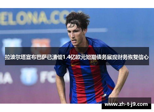 拉波尔塔宣布巴萨已清偿1.4亿欧元短期债务展现财务恢复信心