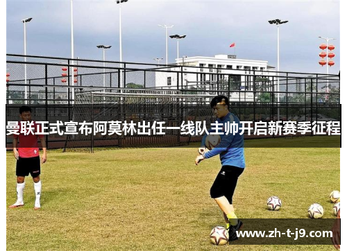 曼联正式宣布阿莫林出任一线队主帅开启新赛季征程