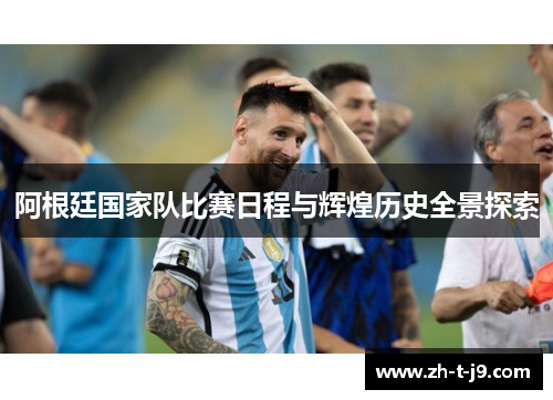 阿根廷国家队比赛日程与辉煌历史全景探索