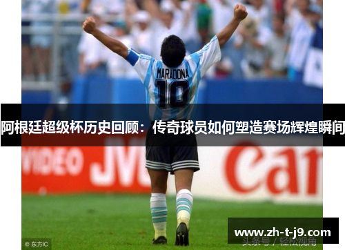 阿根廷超级杯历史回顾：传奇球员如何塑造赛场辉煌瞬间