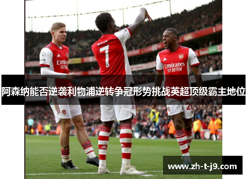 阿森纳能否逆袭利物浦逆转争冠形势挑战英超顶级霸主地位