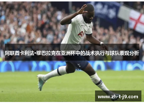 阿联酋卡利法·穆巴拉克在亚洲杯中的战术执行与球队表现分析