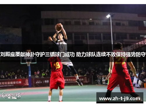 刘殿座屡献神扑守护三镇球门成功 助力球队连续不败保持强势防守