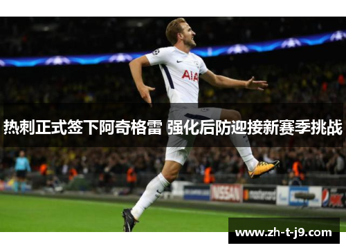 热刺正式签下阿奇格雷 强化后防迎接新赛季挑战 热刺正式签下阿奇格雷 强化后防迎接新赛季挑战
