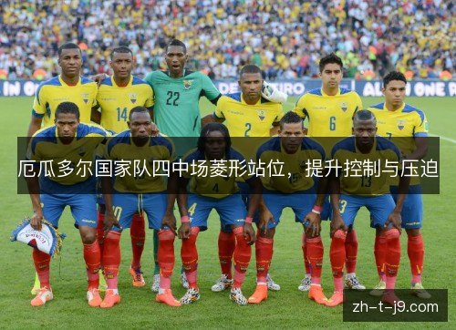 厄瓜多尔国家队四中场菱形站位,提升控制与压迫 厄瓜多尔国家队四中场菱形站位,提升控制与压迫