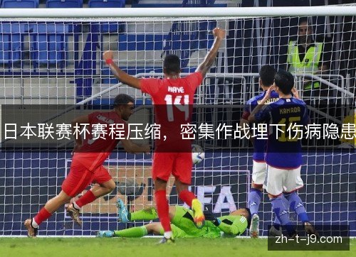 日本联赛杯赛程压缩,密集作战埋下伤病隐患 日本联赛杯赛程压缩,密集作战埋下伤病隐患