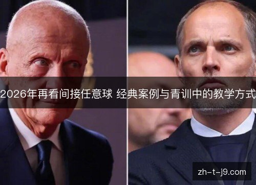 2026年再看间接任意球 经典案例与青训中的教学方式 2026年再看间接任意球 经典案例与青训中的教学方式
